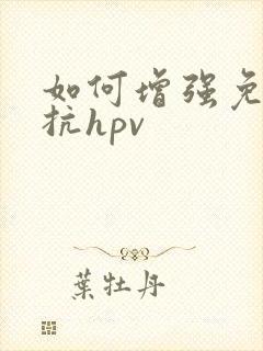 如何增强免疫力抗hpv