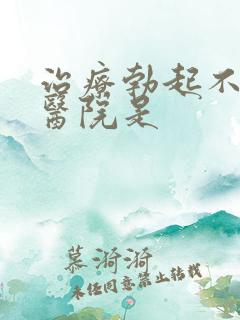 治疗勃起不坚的医院是