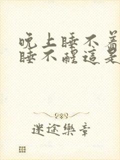 晚上睡不着白天睡不醒这是怎么回事