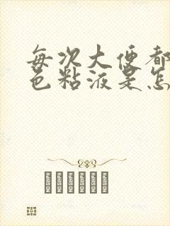 每次大便都有黄色粘液是怎么回事