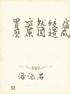 胃突然绞痛是什么原因造成的