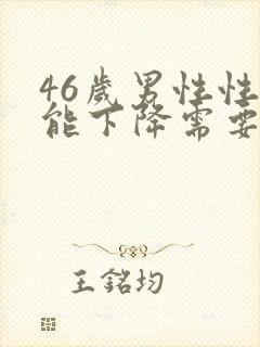 46岁男性性功能下降需要治疗吗