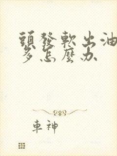 头发软出油掉发多怎么办