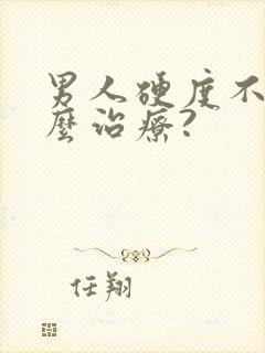 男人硬度不够怎么治疗?