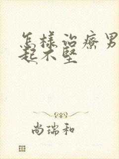 怎样治疗男人勃起不坚