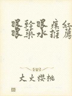 眼干眼痒红血丝眼药水推荐