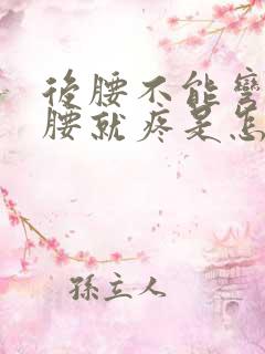 后腰不能弯 弯腰就疼是怎么回事