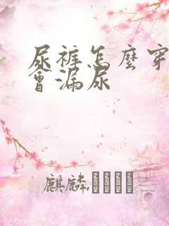 尿裤怎么穿才不会漏尿