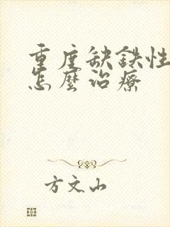 重度缺铁性贫血怎么治疗