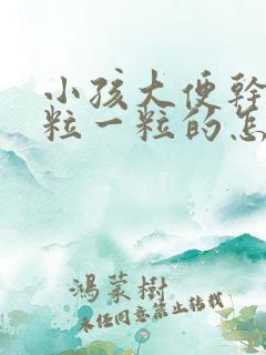 小孩大便干燥一粒一粒的怎么办