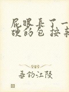 屁眼长了一个硬硬的包 按来疼