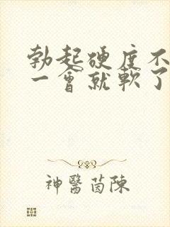 勃起硬度不行硬一会就软了