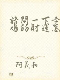 请问一下今年属鸡的财运怎么样