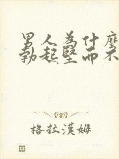 男人为什么容易勃起坚而不久