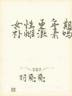 女性更年期需要补雌激素吗