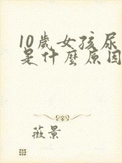 10岁女孩尿床是什么原因