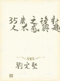 35岁之后对女人不感兴趣了