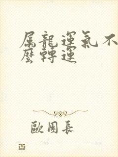 属龙运气不好怎么转运