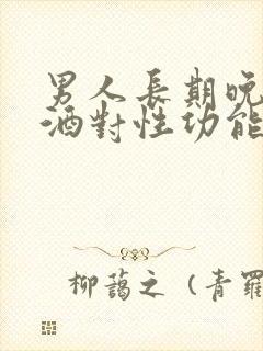 男人长期晚上喝酒对性功能有影响吗