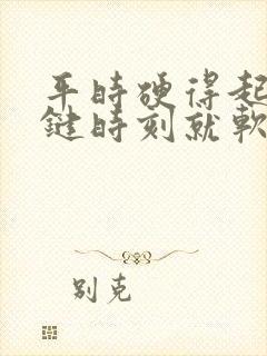 平时硬得起来关键时刻就软了