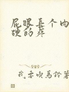 屁眼长个肉球硬硬的疼