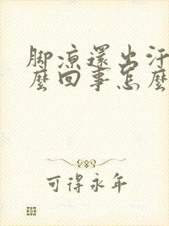 脚凉还出汗是怎么回事怎么办