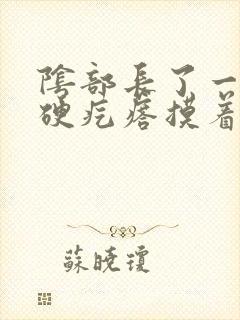 阴部长了一个大硬疙瘩摸着硬硬的