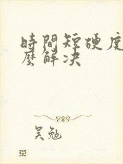 时间短硬度差怎么解决