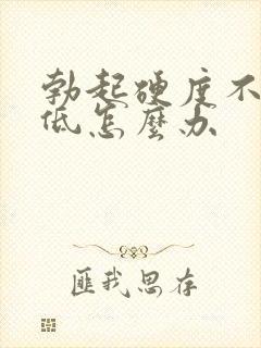 勃起硬度不够降低怎么办