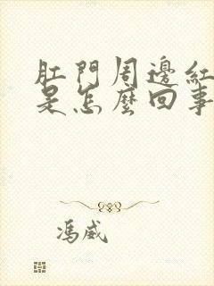 肛门周边红疼痛是怎么回事