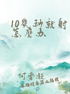 10几秒就射了怎么办