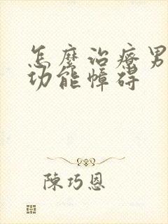 怎么治疗男性性功能幛碍