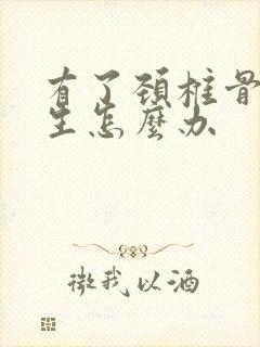 有了颈椎骨有增生怎么办