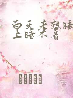 白天老想睡觉晚上睡不着