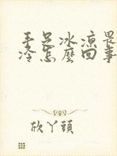 手足冰凉畏寒怕冷怎么回事