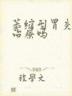 萎缩型胃炎需要治疗吗