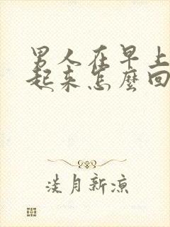 男人在早上硬不起来怎么回事