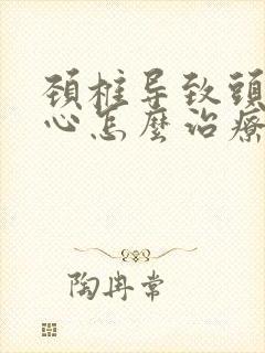 颈椎导致头晕恶心怎么治疗