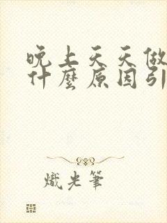 晚上天天做噩梦什么原因引起的