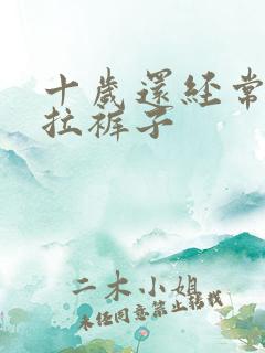 十岁还经常大便拉裤子