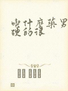 吃什么药男人才硬的很