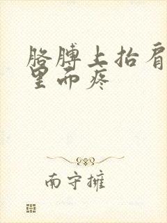 胳膊上抬肩胛骨里面疼