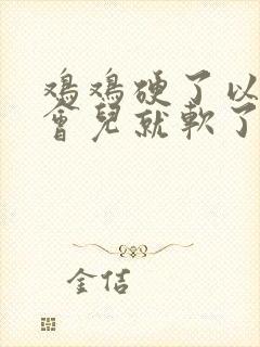 鸡鸡硬了以后一会儿就软了