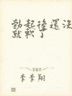 勃起后还没插入就软了