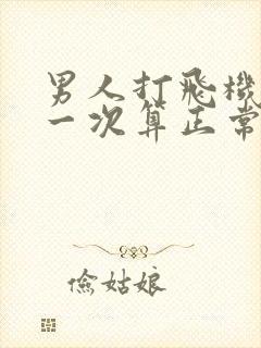 男人打飞机多久一次算正常