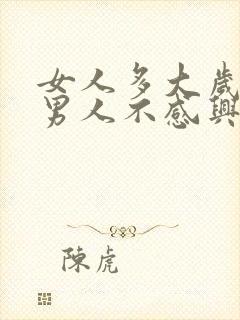 女人多大岁数对男人不感兴趣了