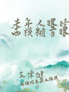 老年人眼睛看东西模糊有眼屎是怎么回事