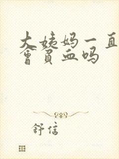 大姨妈一直不走会贫血吗