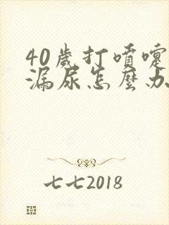 40岁打喷嚏就漏尿怎么办