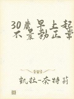 30岁早上起床不晨勃正常吗